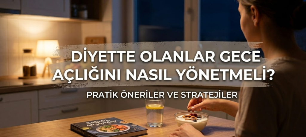 DİYETTE OLANLAR GECE AÇLIĞINI NASIL YÖNETMELİ